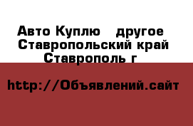 Авто Куплю - другое. Ставропольский край,Ставрополь г.